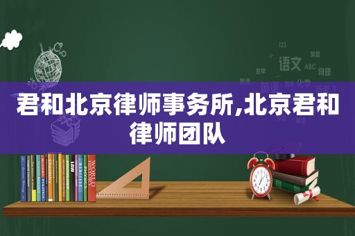 君和北京律師事務所,北京君和律師團隊