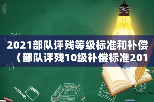 2021部隊評殘等級標準和補償（部隊評殘10級補償標準2015）