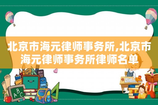 北京市海元律師事務(wù)所,北京市海元律師事務(wù)所律師名單
