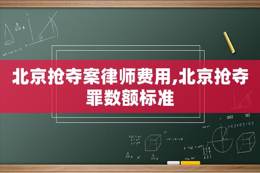 北京搶奪案律師費(fèi)用,北京搶奪罪數(shù)額標(biāo)準(zhǔn)