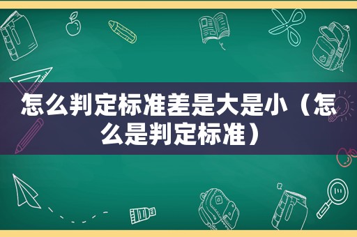 怎么判定標(biāo)準(zhǔn)差是大是?。ㄔ趺词桥卸?biāo)準(zhǔn)）