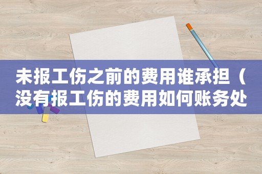 未報工傷之前的費用誰承擔(dān)（沒有報工傷的費用如何賬務(wù)處理）