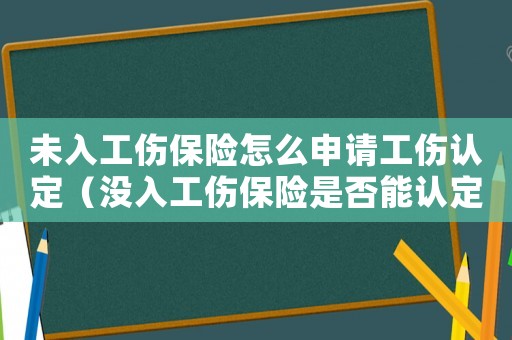 未入工傷保險怎么申請工傷認定（沒入工傷保險是否能認定工傷）