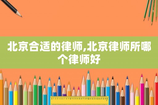 北京合適的律師,北京律師所哪個律師好