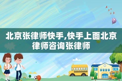 北京張律師快手,快手上面北京律師咨詢張律師