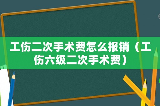 工傷二次手術費怎么報銷（工傷六級二次手術費）
