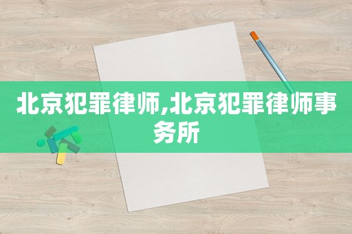 北京犯罪律師,北京犯罪律師事務所