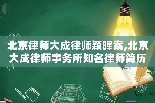 北京律師大成律師穎暉案,北京大成律師事務(wù)所知名律師簡歷