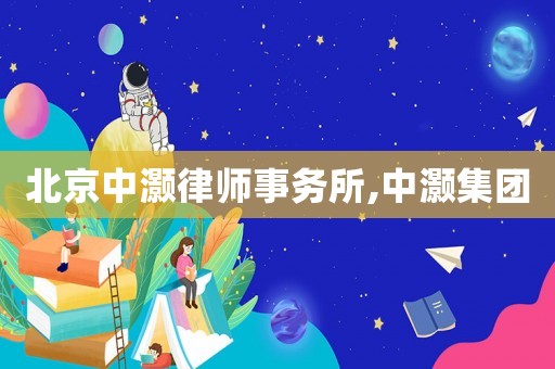 北京中灝律師事務所,中灝集團