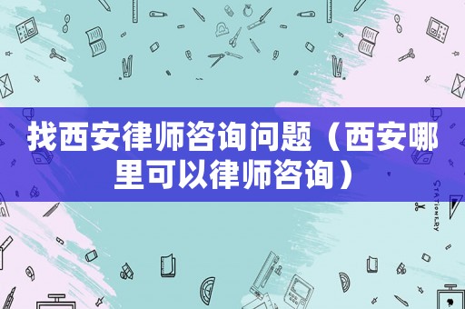 找西安律師咨詢問題（西安哪里可以律師咨詢）