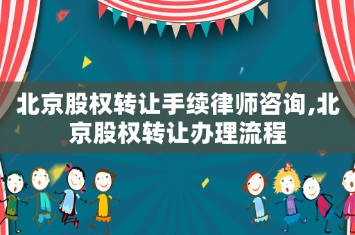 北京股權轉讓手續律師咨詢,北京股權轉讓辦理流程