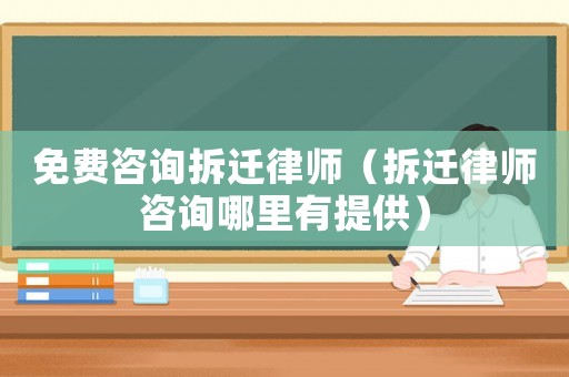 免費咨詢拆遷律師（拆遷律師咨詢哪里有提供）