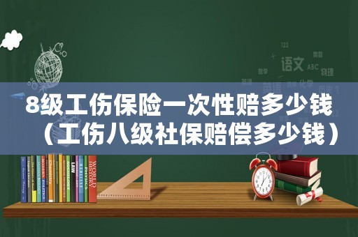 8級工傷保險一次性賠多少錢（工傷八級社保賠償多少錢）
