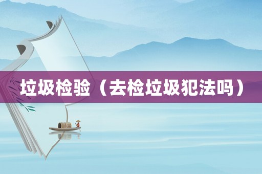垃圾檢驗（去檢垃圾犯法嗎）
