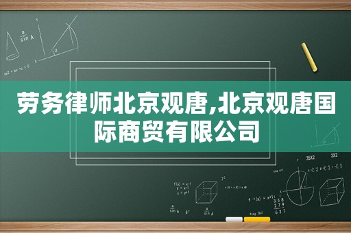勞務律師北京觀唐,北京觀唐國際商貿有限公司