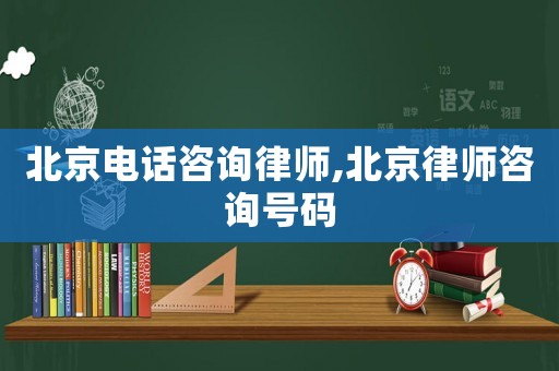 北京電話咨詢律師,北京律師咨詢號碼