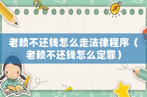 老賴不還錢怎么走法律程序（老賴不還錢怎么定罪）