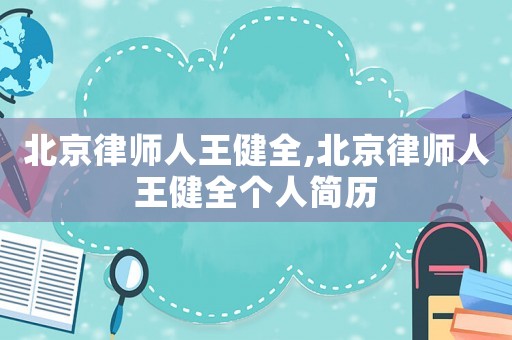 北京律師人王健全,北京律師人王健全個人簡歷