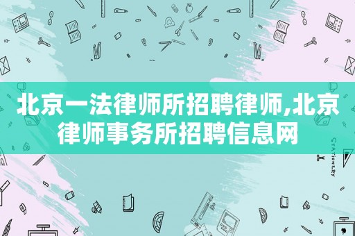 北京一法律師所招聘律師,北京律師事務所招聘信息網
