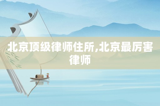 北京頂級律師住所,北京最厲害律師