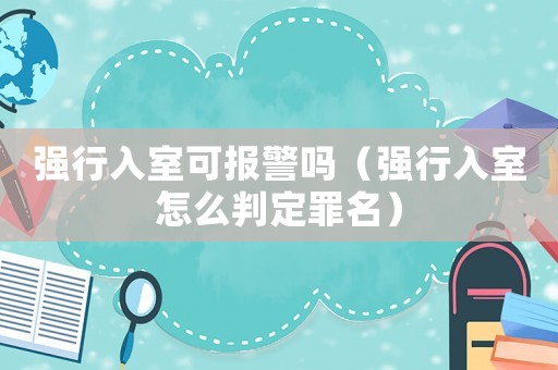 強(qiáng)行入室可報(bào)警嗎（強(qiáng)行入室怎么判定罪名）