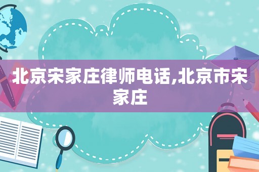 北京宋家莊律師電話,北京市宋家莊