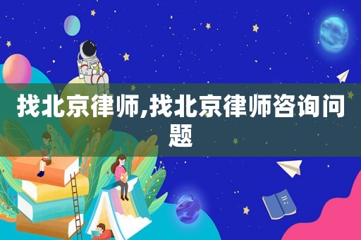找北京律師,找北京律師咨詢問題