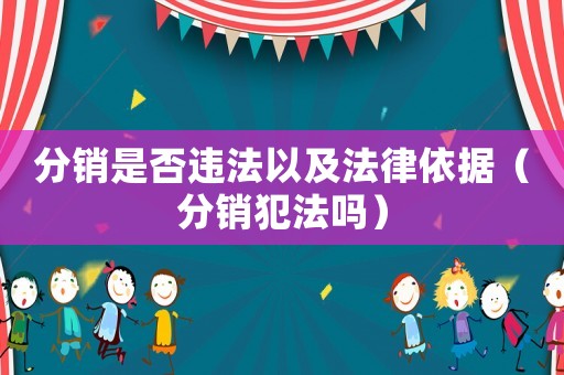 分銷是否違法以及法律依據（分銷犯法嗎）