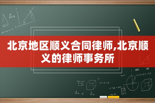 北京地區(qū)順義合同律師,北京順義的律師事務(wù)所