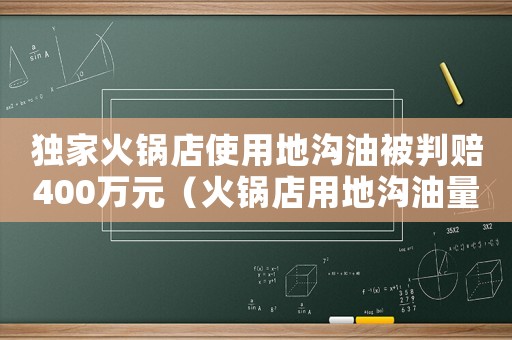 獨家火鍋店使用地溝油被判賠400萬元（火鍋店用地溝油量刑）