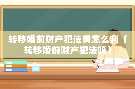轉(zhuǎn)移婚前財(cái)產(chǎn)犯法嗎怎么判（轉(zhuǎn)移婚前財(cái)產(chǎn)犯法嗎）