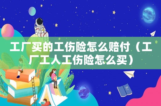 工廠買的工傷險怎么賠付（工廠工人工傷險怎么買）