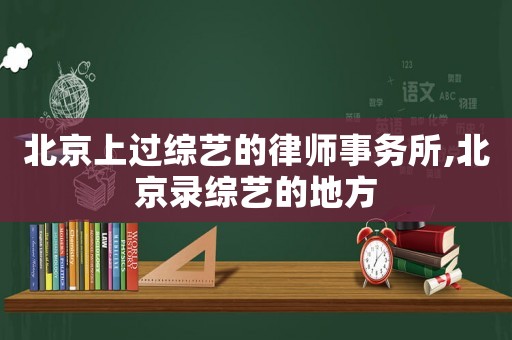 北京上過綜藝的律師事務所,北京錄綜藝的地方