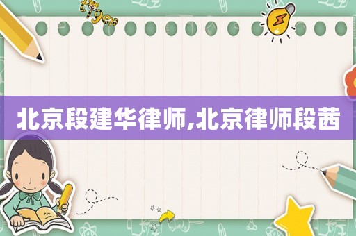 北京段建華律師,北京律師段茜