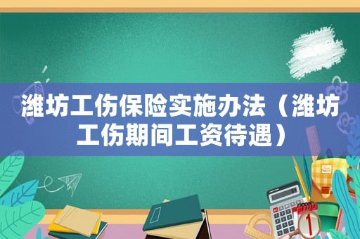 濰坊工傷保險實施辦法（濰坊工傷期間工資待遇）