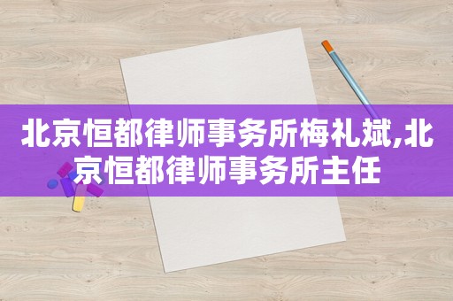 北京恒都律師事務(wù)所梅禮斌,北京恒都律師事務(wù)所主任