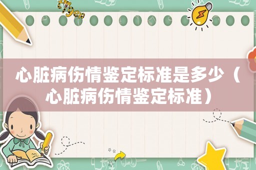 心臟病傷情鑒定標準是多少（心臟病傷情鑒定標準）