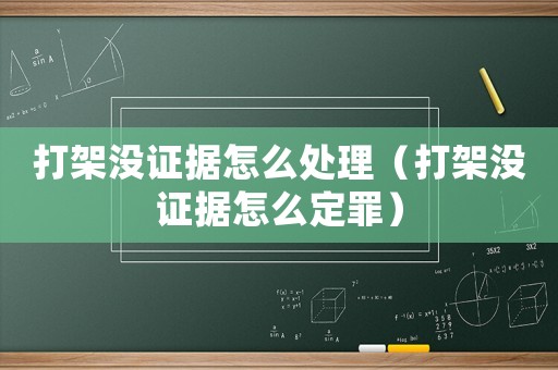 打架沒證據怎么處理（打架沒證據怎么定罪）