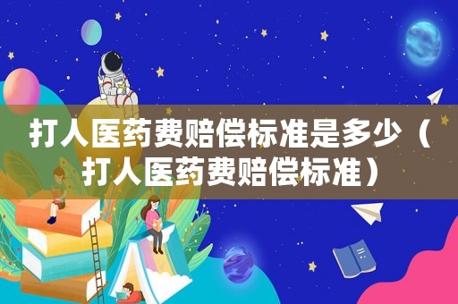 打人醫(yī)藥費(fèi)賠償標(biāo)準(zhǔn)是多少（打人醫(yī)藥費(fèi)賠償標(biāo)準(zhǔn)）