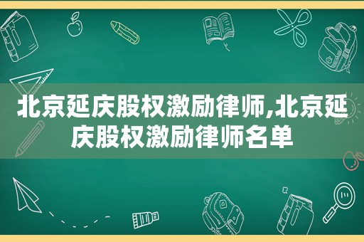 北京延慶股權(quán)激勵(lì)律師,北京延慶股權(quán)激勵(lì)律師名單