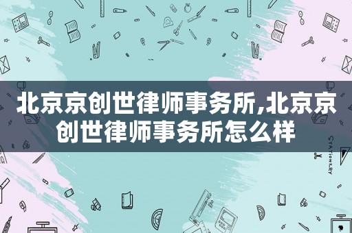 北京京創世律師事務所,北京京創世律師事務所怎么樣