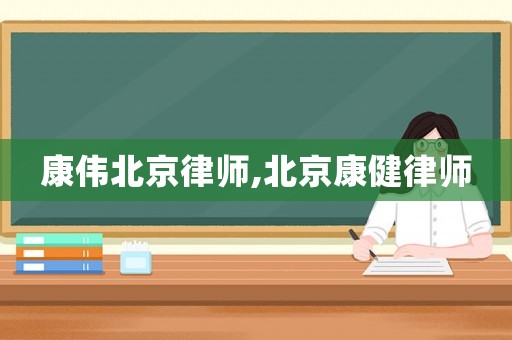 康偉北京律師,北京康健律師