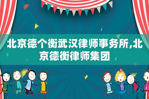北京德個衡武漢律師事務所,北京德衡律師集團