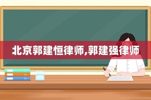 北京郭建恒律師,郭建強律師