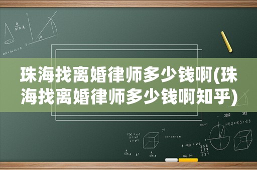 珠海找離婚律師多少錢啊(珠海找離婚律師多少錢啊知乎)