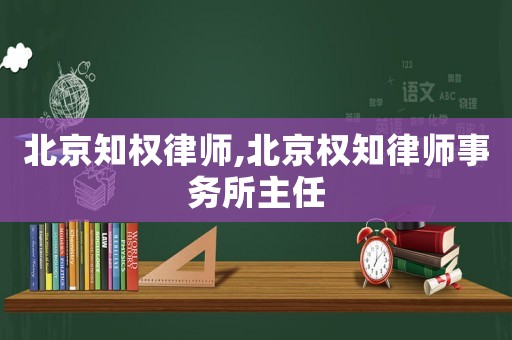 北京知權(quán)律師,北京權(quán)知律師事務(wù)所主任