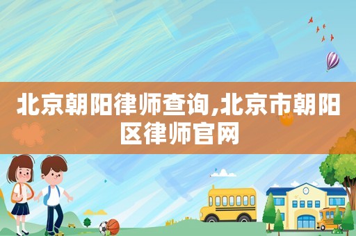 北京朝陽律師查詢,北京市朝陽區律師官網