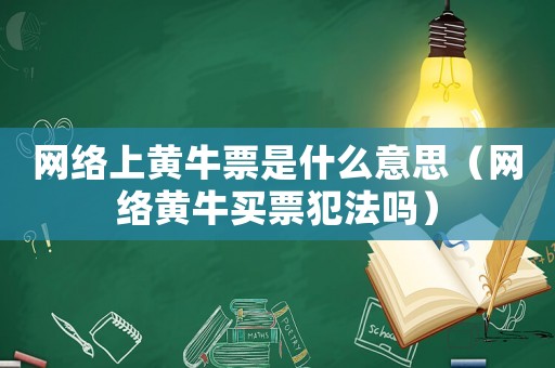 網(wǎng)絡(luò)上黃牛票是什么意思（網(wǎng)絡(luò)黃牛買票犯法嗎）