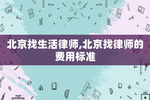北京找生活律師,北京找律師的費用標準