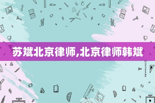 蘇斌北京律師,北京律師韓斌